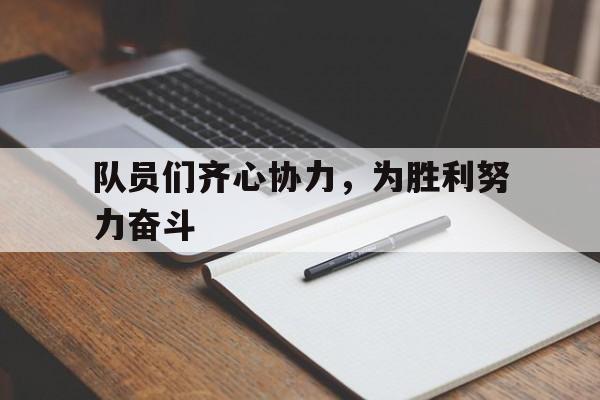 爱游戏官网-关于队员们齐心协力，为胜利努力奋斗的信息